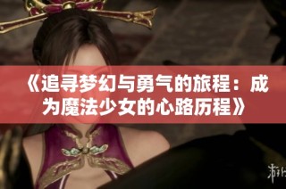 《追寻梦幻与勇气的旅程：成为魔法少女的心路历程》