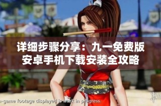 详细步骤分享：九一免费版安卓手机下载安装全攻略