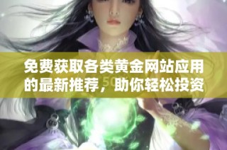 免费获取各类黄金网站应用的最新推荐，助你轻松投资刚果黄金市场