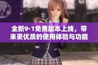 全新9·1免费版本上线，带来更优质的使用体验与功能提升