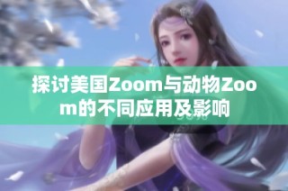 探讨美国Zoom与动物Zoom的不同应用及影响