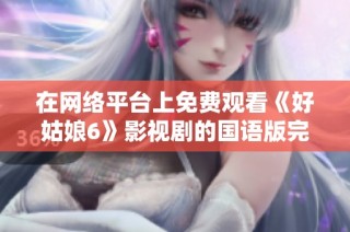 在网络平台上免费观看《好姑娘6》影视剧的国语版完整指南