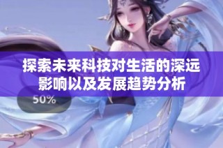 探索未来科技对生活的深远影响以及发展趋势分析