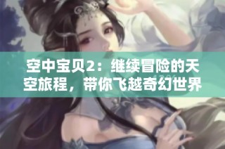 空中宝贝2：继续冒险的天空旅程，带你飞越奇幻世界