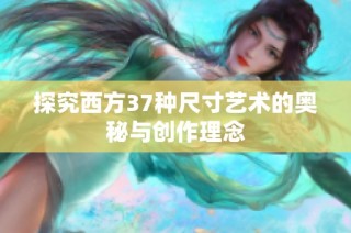 探究西方37种尺寸艺术的奥秘与创作理念