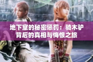 地下室的秘密惩罚：骑木驴背后的真相与悔恨之旅