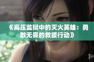 《高压监狱中的灭火英雄：勇敢无畏的救援行动》