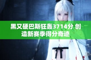 黑又硬巴斯狂轰3714分 创造新赛季得分奇迹