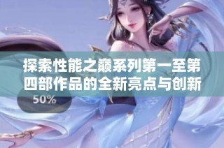 探索性能之巅系列第一至第四部作品的全新亮点与创新解析
