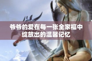 爷爷的爱在每一张全家福中绽放出的温馨记忆