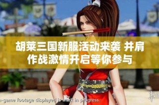 胡莱三国新服活动来袭 并肩作战激情开启等你参与