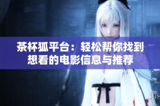 茶杯狐平台：轻松帮你找到想看的电影信息与推荐