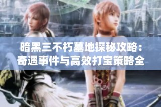 暗黑三不朽墓地探秘攻略：奇遇事件与高效打宝策略全解析