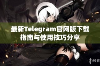 最新Telegram官网版下载指南与使用技巧分享