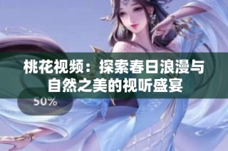 桃花视频：探索春日浪漫与自然之美的视听盛宴