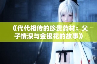 《代代相传的珍贵药材：父子情深与金银花的故事》