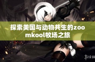 探索美国与动物共生的zoomkool牧场之旅