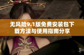无风险9.1版免费安装包下载方法与使用指南分享