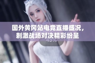 国外黄冈站电竞直播盛况，刺激战场对决精彩纷呈