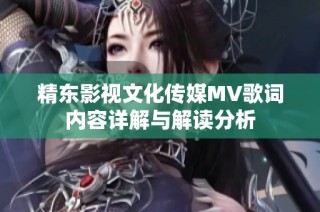 精东影视文化传媒MV歌词内容详解与解读分析
