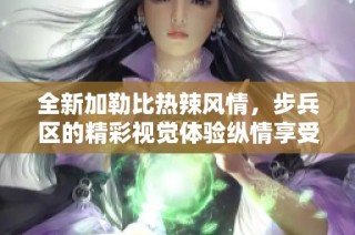 全新加勒比热辣风情，步兵区的精彩视觉体验纵情享受