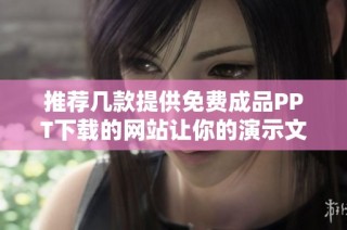 推荐几款提供免费成品PPT下载的网站让你的演示文稿焕然一新