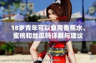 18岁青年可以食用香蕉水、蜜桃和丝瓜吗详解与建议