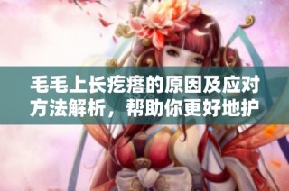毛毛上长疙瘩的原因及应对方法解析，帮助你更好地护理宠物健康