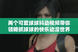 两个可爱球球抖动视频带你领略抓球球的快乐动漫世界
