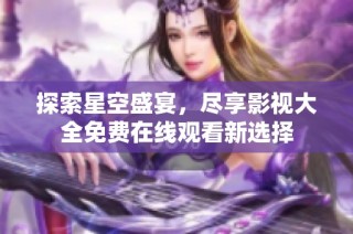 探索星空盛宴，尽享影视大全免费在线观看新选择