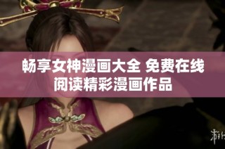 畅享女神漫画大全 免费在线阅读精彩漫画作品