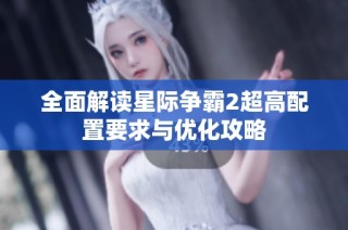 全面解读星际争霸2超高配置要求与优化攻略