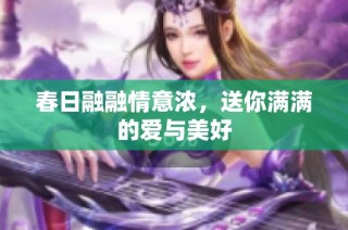 春日融融情意浓，送你满满的爱与美好