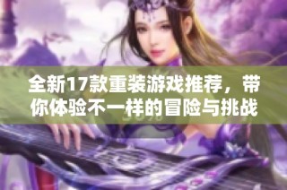 全新17款重装游戏推荐，带你体验不一样的冒险与挑战！