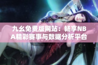 九幺免费版网站：畅享NBA精彩赛事与数据分析平台