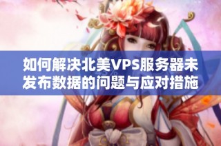 如何解决北美VPS服务器未发布数据的问题与应对措施