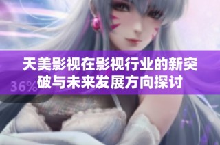 天美影视在影视行业的新突破与未来发展方向探讨