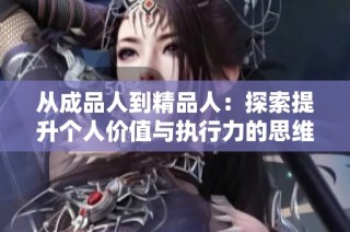 从成品人到精品人：探索提升个人价值与执行力的思维路径