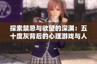 探索禁忌与欲望的深渊：五十度灰背后的心理游戏与人性考验