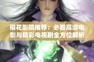 樱花影院推荐：必看高清电影与精彩电视剧全方位解析