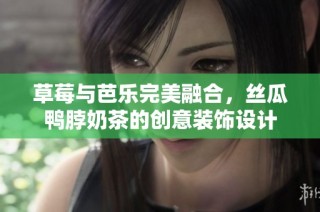 草莓与芭乐完美融合，丝瓜鸭脖奶茶的创意装饰设计