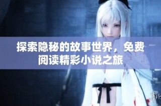 探索隐秘的故事世界，免费阅读精彩小说之旅