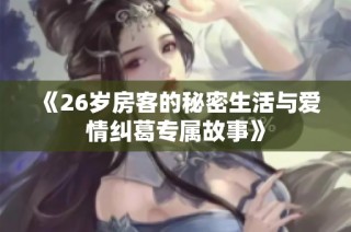 《26岁房客的秘密生活与爱情纠葛专属故事》