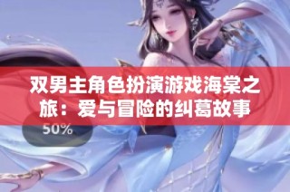 双男主角色扮演游戏海棠之旅：爱与冒险的纠葛故事