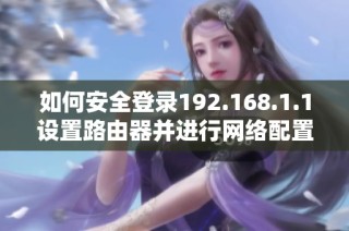 如何安全登录192.168.1.1设置路由器并进行网络配置