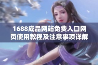 1688成品网站免费入口网页使用教程及注意事项详解指导