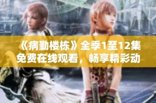 《病勤楼栋》全季1至12集免费在线观看，畅享精彩动画剧情