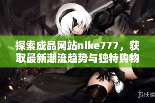 探索成品网站nike777，获取最新潮流趋势与独特购物体验