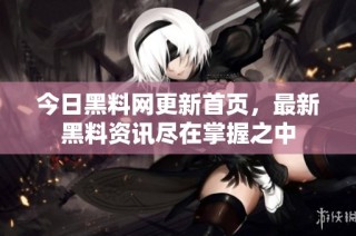 今日黑料网更新首页，最新黑料资讯尽在掌握之中