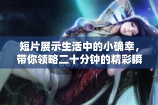 短片展示生活中的小确幸，带你领略二十分钟的精彩瞬间